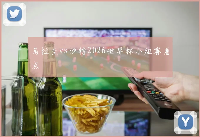 乌拉圭vs沙特2026世界杯小组赛看点