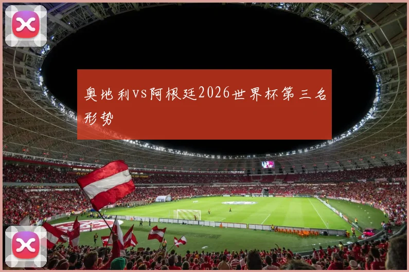 奥地利vs阿根廷2026世界杯第三名形势