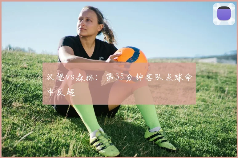 汉堡vs森林：第35分钟客队点球命中反超