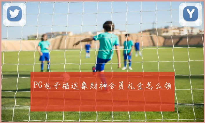 PG电子福运象财神会员礼金怎么领