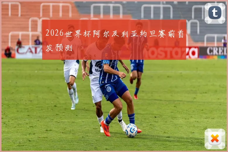 2026世界杯阿尔及利亚约旦赛前首发预测