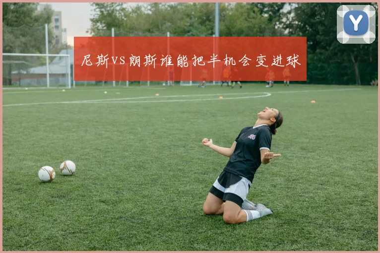 尼斯vs朗斯谁能把半机会变进球
