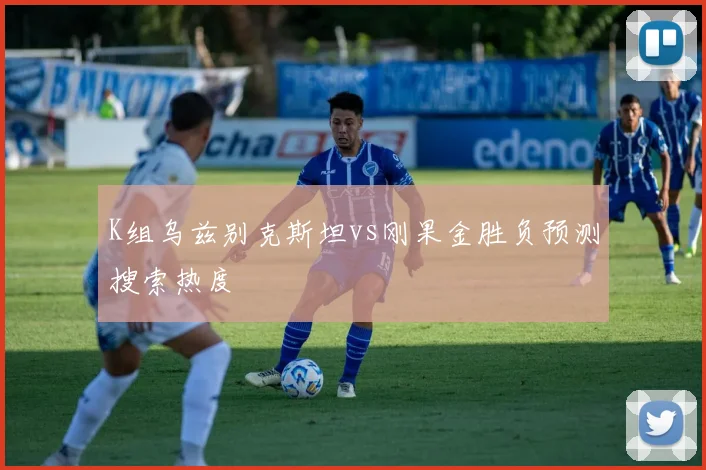 K组乌兹别克斯坦vs刚果金胜负预测搜索热度