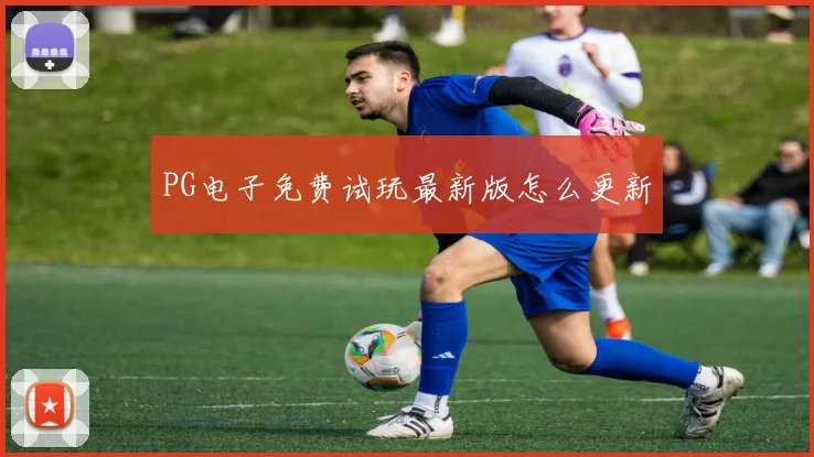 PG电子免费试玩最新版怎么更新