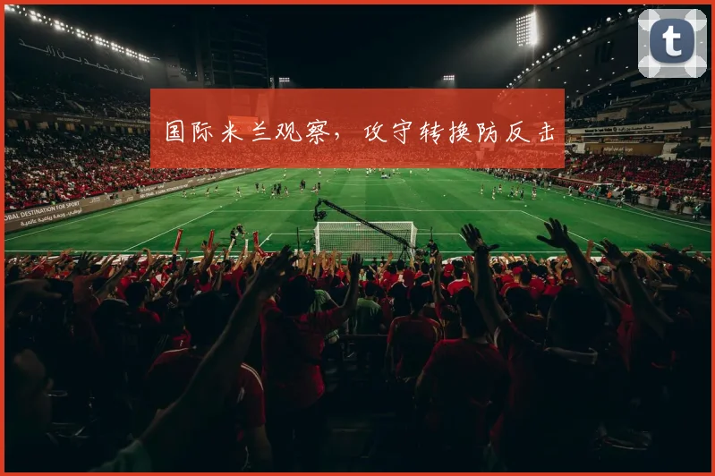 国际米兰观察，攻守转换防反击