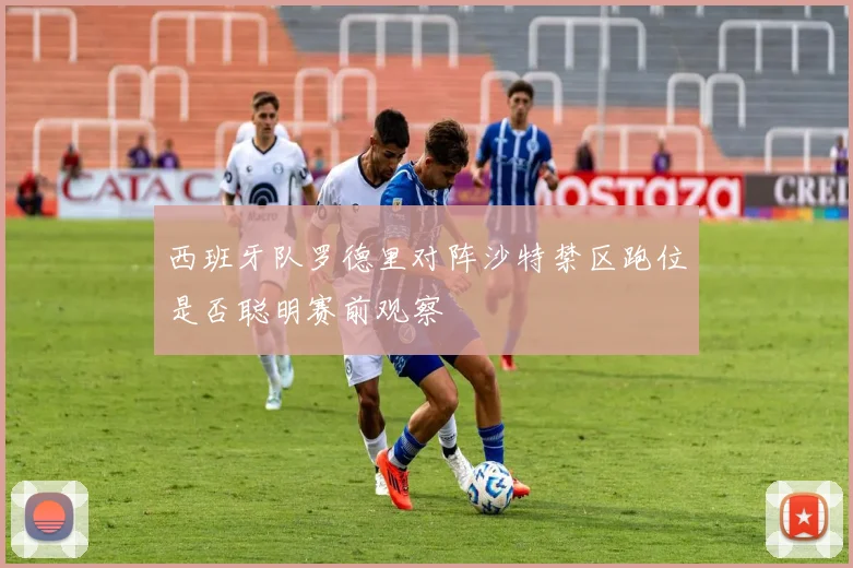 西班牙队罗德里对阵沙特禁区跑位是否聪明赛前观察