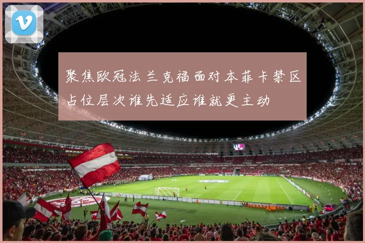 聚焦欧冠法兰克福面对本菲卡禁区占位层次谁先适应谁就更主动
