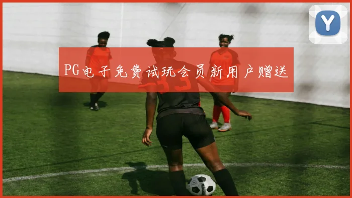 PG电子免费试玩会员新用户赠送