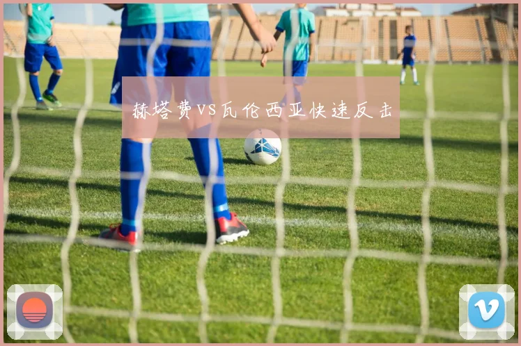 赫塔费vs瓦伦西亚快速反击