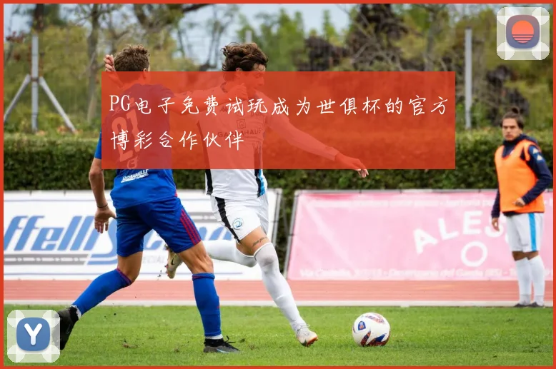 PG电子免费试玩成为世俱杯的官方博彩合作伙伴