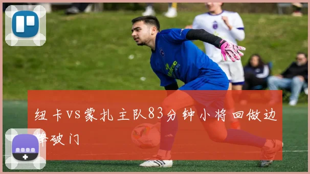 纽卡vs蒙扎主队83分钟小将回做边锋破门