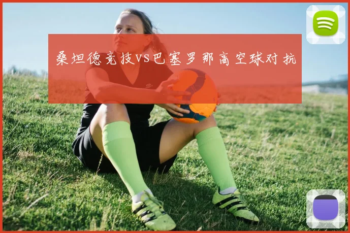 桑坦德竞技vs巴塞罗那高空球对抗
