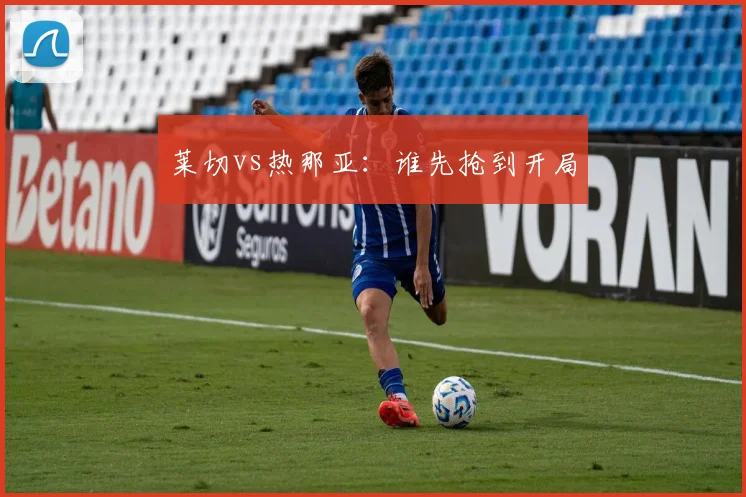 莱切vs热那亚：谁先抢到开局