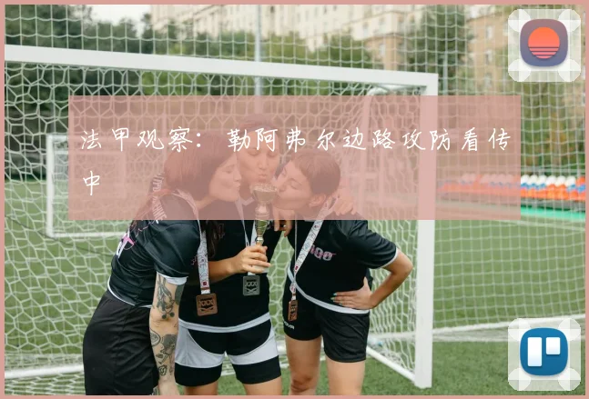 法甲观察：勒阿弗尔边路攻防看传中