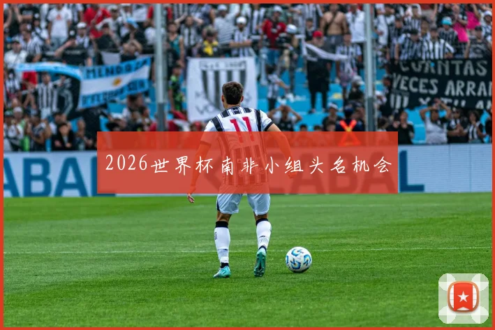 2026世界杯南非小组头名机会
