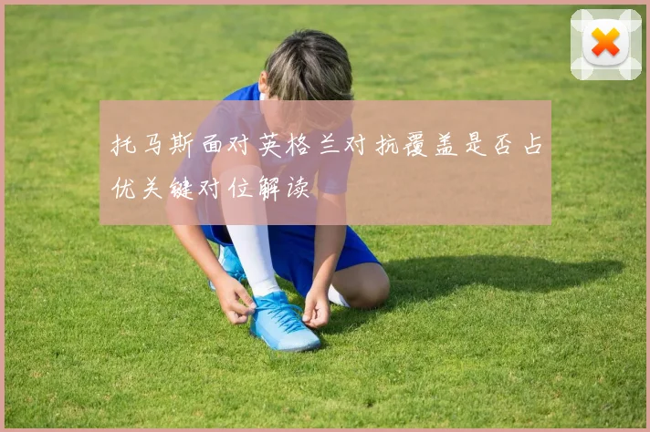 托马斯面对英格兰对抗覆盖是否占优关键对位解读
