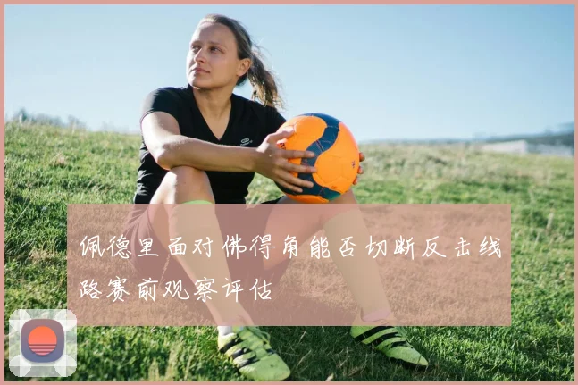 佩德里面对佛得角能否切断反击线路赛前观察评估